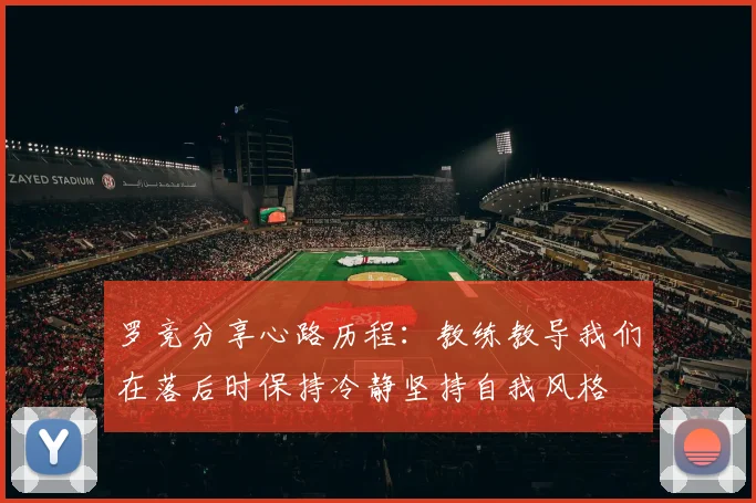 罗竞分享心路历程：教练教导我们在落后时保持冷静坚持自我风格