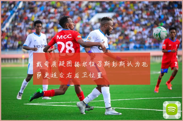 戴奇质疑图赫尔征召斯彭斯认为孔萨更适合右后卫位置
