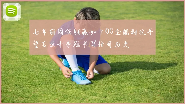七年前因伤躺赢如今OG全能副攻手誓言亲手夺冠书写传奇历史