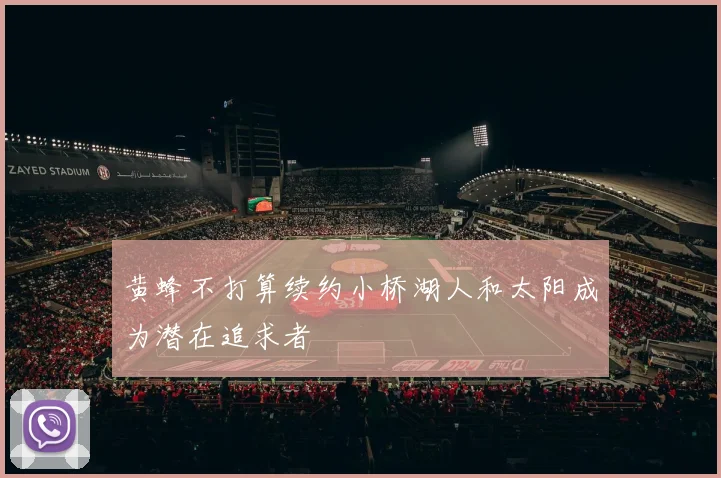 黄蜂不打算续约小桥湖人和太阳成为潜在追求者